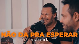 NÃO DÁ PRA ESPERAR Eduardo Costa [upl. by Enylodnewg]